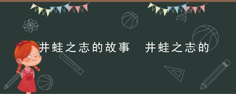 井蛙之志的故事 井蛙之志的故事寓意